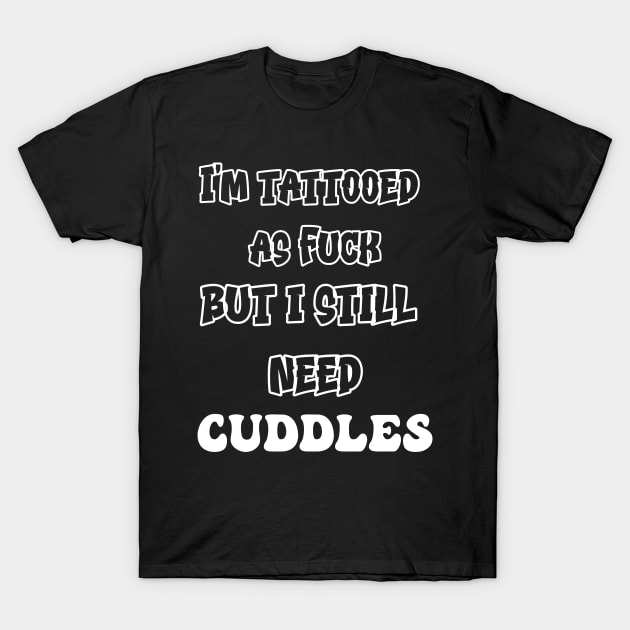 Tattooed AF But I Still Need Cuddles T-Shirt by ForbiddenGeek